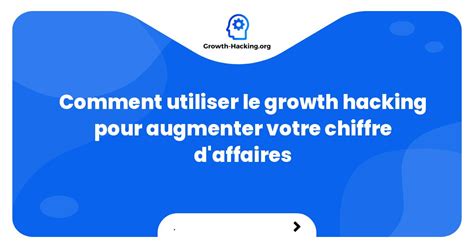 Comment Utiliser Le Growth Hacking Pour Augmenter Votre Chiffre D Affaires