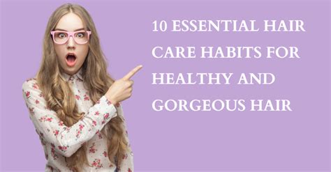 10 Essential Hair Care Habits For Healthy And Gorgeous Hair