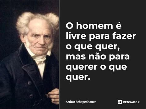 O Homem é Livre Para Fazer O Que Quer Arthur Schopenhauer Pensador