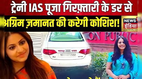 Ias Pooja Khedkar News ट्रेनी Ias पूजा को गिरफ़्तारी का डर Upsc Maharashtra Pune