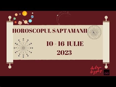 HOROSCOPUL SAPTAMANII 10 16 IULIE 2023 YouTube