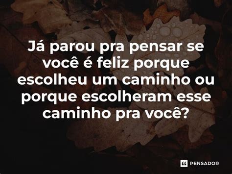 ⁠já Parou Pra Pensar Se Você é Feliz Porque Escolheu Um Pensador