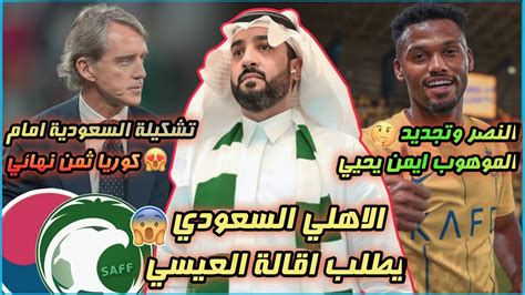 الاهلي السعودي يطلب استقالة خالد العيسي😓 تشكيلة السعودية امام كوريا💚