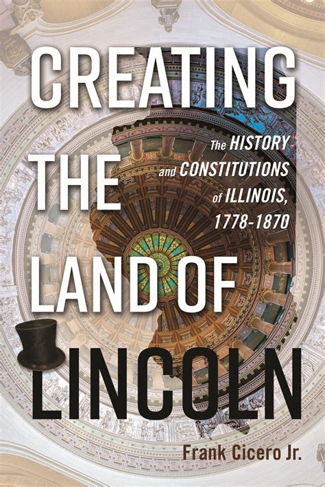 Creating the Land of Lincoln: The History and Constitution of Illinois ...