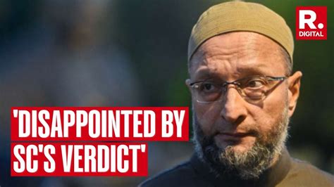 AIMIM Chief Asaduddin Owaisi Feels Disappointed By Supreme Court S