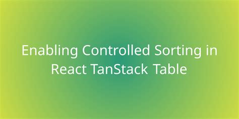 Enabling Controlled Sorting In React Tanstack Table Snippets Borstch