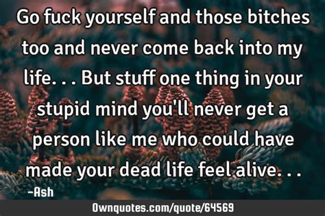Go Fuck Yourself And Those Bitches Too And Never Come Back Into