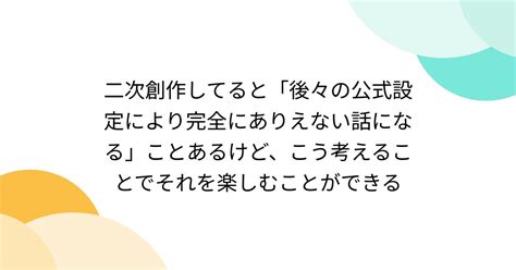 二次創作してると「後々の公式設定により完全にありえない話になる」ことあるけど、こう考えることでそれを楽しむことができる Togetter