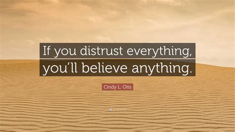 Cindy L Otis Quote If You Distrust Everything Youll Believe Anything”