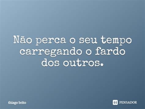 ⁠não Perca O Seu Tempo Carregando O Thiago Brito Pensador