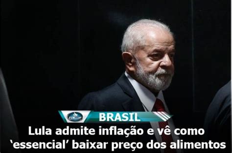 Lula Admite Inflação E Vê Como ‘essencial Baixar Preço Dos Alimentos