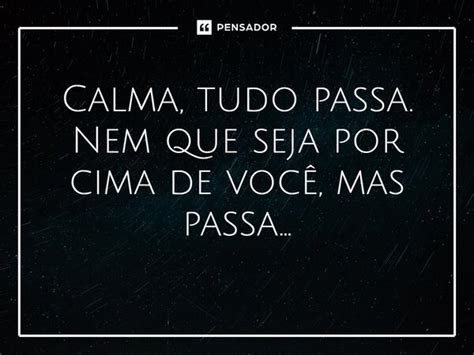 Calma Tudo Passa Nem Que Seja Por Cima De Voc Mas Pensador