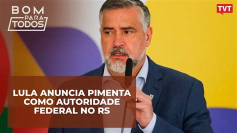 Lula Anuncia Pimenta Como Autoridade Federal No Rs Youtube