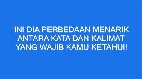 Ini Dia Perbedaan Menarik Antara Kata Dan Kalimat Yang Wajib Kamu