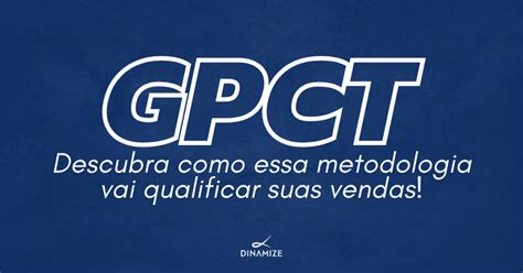 Gpct Descubra Como Essa Metodologia Vai Qualificar Suas Vendas Dinamize