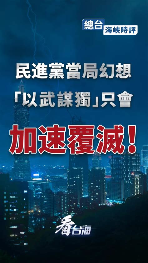 总台海峡时评 民进党当局幻想“以武谋独”只会加速覆灭！央广网