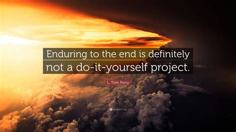 L Tom Perry Quote Enduring To The End Is Definitely Not A Do It