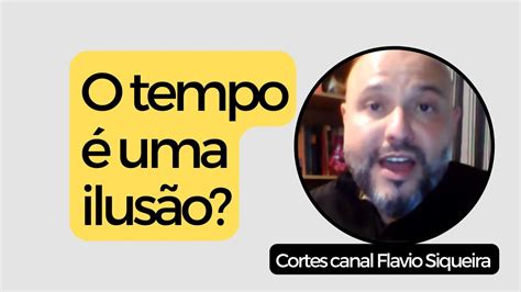 O Tempo é Uma Ilusão Flavio Siqueira Youtube