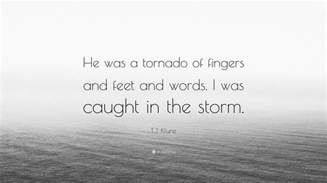 T J Klune Quote He Was A Tornado Of Fingers And Feet And Words I