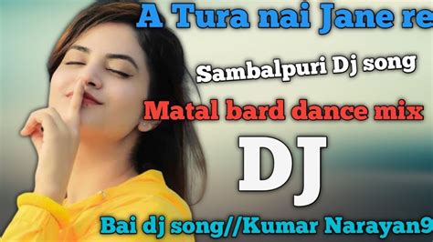 A Tura Nai Jane Re Sambalpuri Dj Song Matal Bard Dance Mix Bai Dj Song