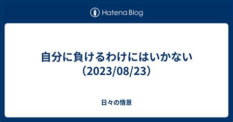 自分に負けるわけにはいかない（20230823） 日々の情景