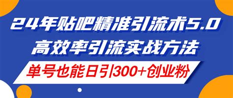 （11520期）24年贴吧精准引流术50，高效率引流实战方法，单号也能日引300创业粉全民创业网