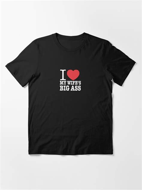 I Love My Wife S Big Ass Essential T Shirt For Sale By Dream Imagine Create Redbubble