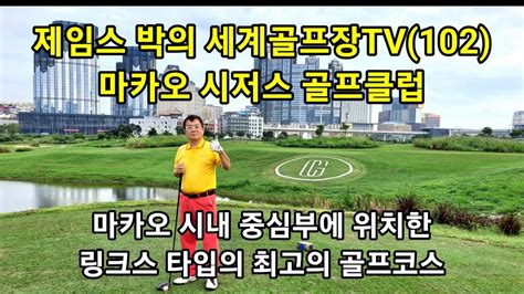 제임스 박의 세계골프장tv 102 마카오골프 시저스 골프 마카오caesars Golf Macau 초청라운드 2014년