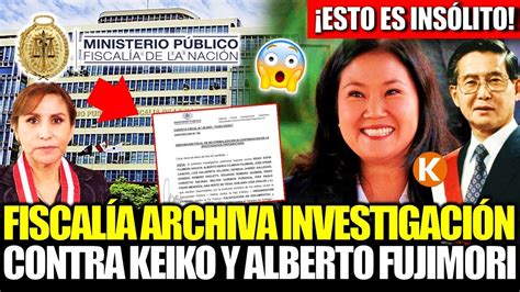 INSÓLITO FISCALÍA ARCHIVA INVESTIGACIÓN CONTRA KEIKO FUJIMORI X EL