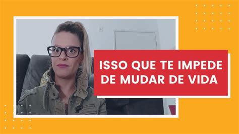 Isso Que Te Impede De Mudar De Vida E De Ser Uma Pessoa Melhor Mari