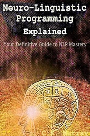 Neuro Linguistic Programming Explained Your Definitive Guide To Nlp