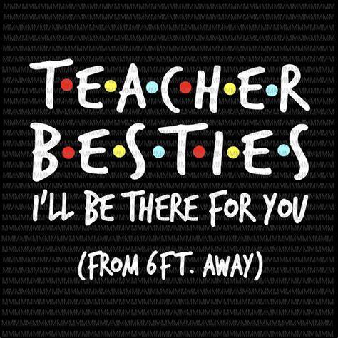 Teacher Besties I Will Be There For You From 6ft Away Funny Quote Svg