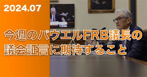 今週のパウエルfrb議長の議会証言に期待すること｜米国株サムライ