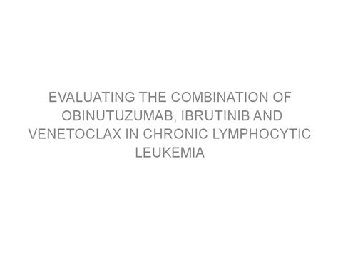 Evaluating the combination of obinutuzumab, ibrutinib and venetoclax in chronic lymphocytic ...