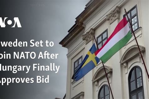 Sweden Set To Join NATO After Hungary Finally Approves Bid