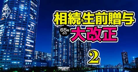 相続・生前贈与が65年ぶり大改正！新ルールに完全対応「駆け込み節税」対策術 相続＆生前贈与 65年ぶり大改正 ダイヤモンド・オンライン