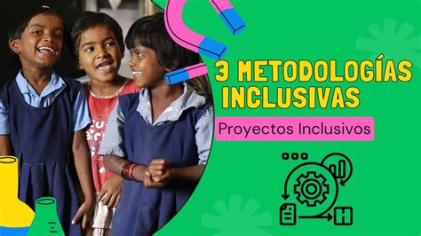 PROYECTOS INCLUSIVOS 3 Metodologías que fomentan la Educación