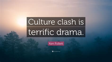 Ken Follett Quote: “Culture clash is terrific drama.”