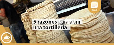 5 razones para abrir una tortillería