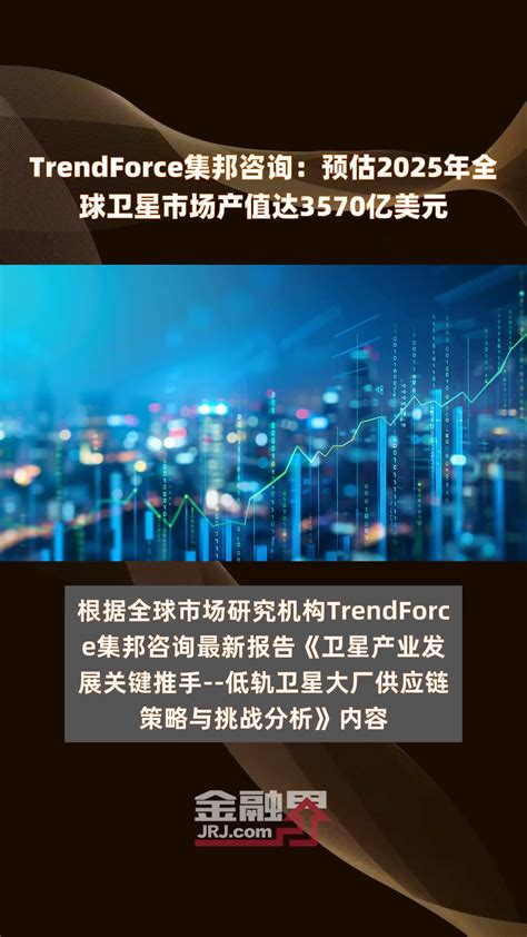 Trendforce集邦咨询：预估2025年全球卫星市场产值达3570亿美元 快报凤凰网视频凤凰网