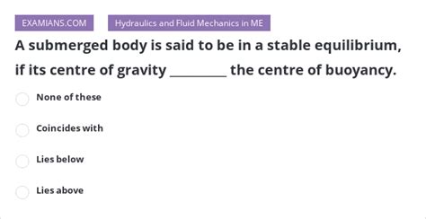 A Submerged Body Is Said To Be In A Stable Equilibrium If Its Centre