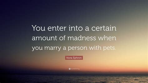 Nora Ephron Quote You Enter Into A Certain Amount Of Madness When You