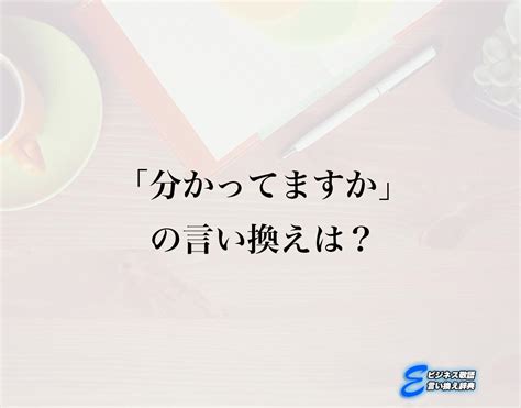 「分かってますか」の言い換え語のおすすめ・ビジネスでの言い換えやニュアンスの違いも解釈 E ビジネス敬語言い換え辞典