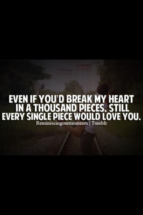 Even If You D Break My Heart In A Thousand Pieces Still Every Since