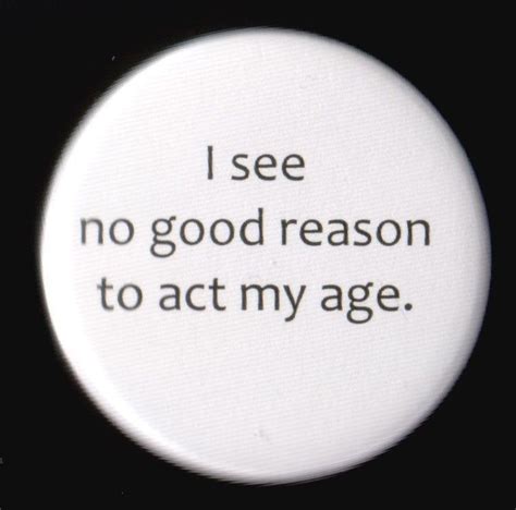 I See No Good Reason To Act My Age Button Etsy Words Funny Quotes