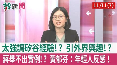 【辣新聞152 重點摘要】太強調矽谷經驗 引外界興趣 蔣舉不出實例 黃郁芬：年輕人反感！ 2022 11 11 7 Youtube