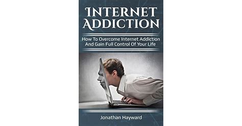 Internet Addiction How To Overcome Internet Addiction And Gain Full Control Of Your Life By