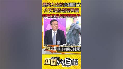 馬英九出訪宏國斷交 介文汲怒：誰要負責 蔡英文吳釗燮都騙子 Shorts Youtube