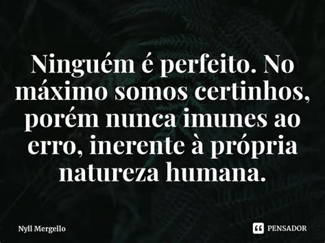 Ninguém é perfeito No máximo Nyll Mergello Pensador