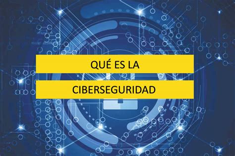 Qué Es La Ciberseguridad Descubre Cómo Protegerte